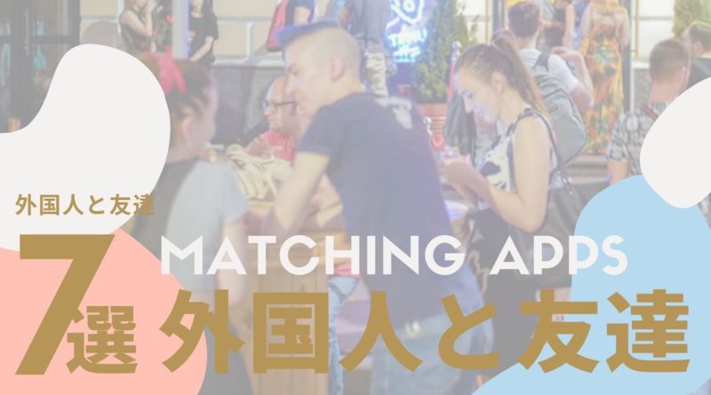 厳選7アプリ 日本人の友達が欲しい外国人を簡単にみつけるアプリまとめ