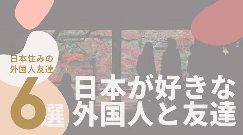 日本住み 外国人と出会う6つの方法 日本に住んでいる好きな外人とまじめに友達になる出会い方とアプリの使い方